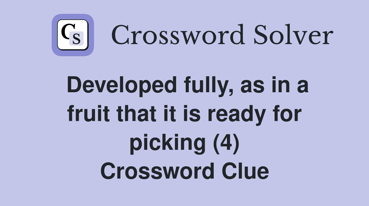 Developed fully, as in a fruit that it is ready for picking (4